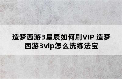 造梦西游3星辰如何刷VIP 造梦西游3vip怎么洗练法宝